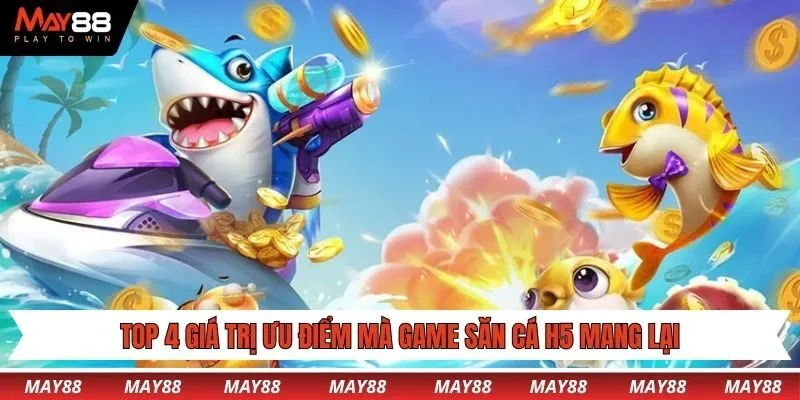 Top 4 giá trị ưu điểm mà game săn cá H5 mang lại