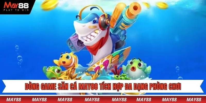Dòng game săn cá May88 tích hợp đa dạng phòng chơi đặc sắc