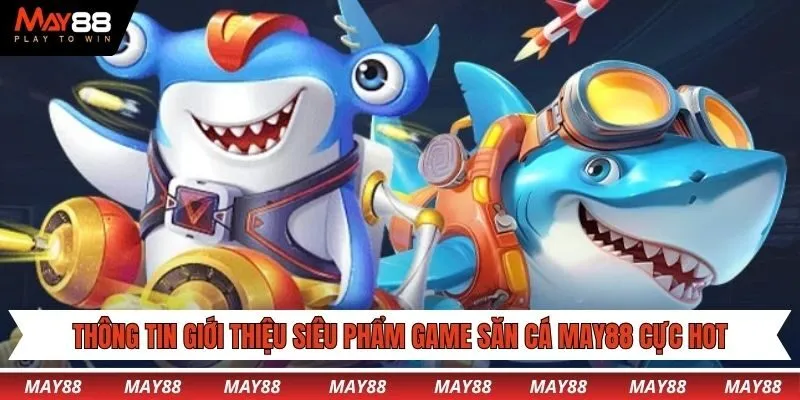 Thông tin giới thiệu siêu phẩm game săn cá May88 cực hot
