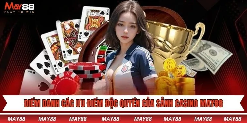 Điểm danh các ưu điểm độc quyền của sảnh Casino May88