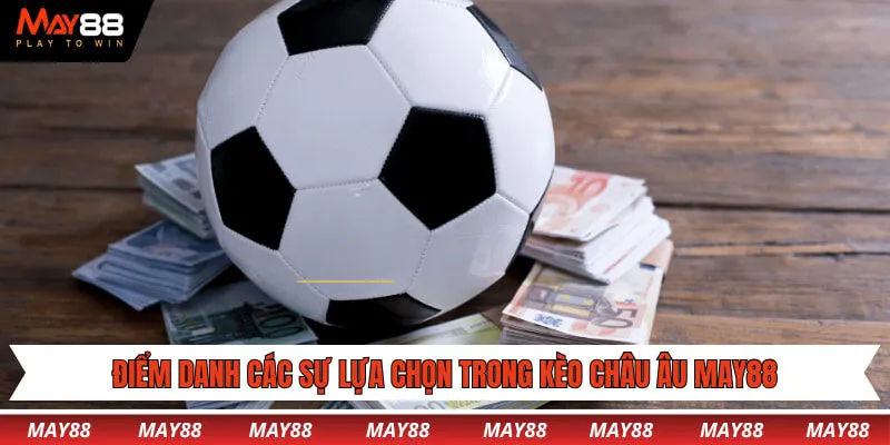 Điểm danh các sự lựa chọn trong kèo châu Âu May88