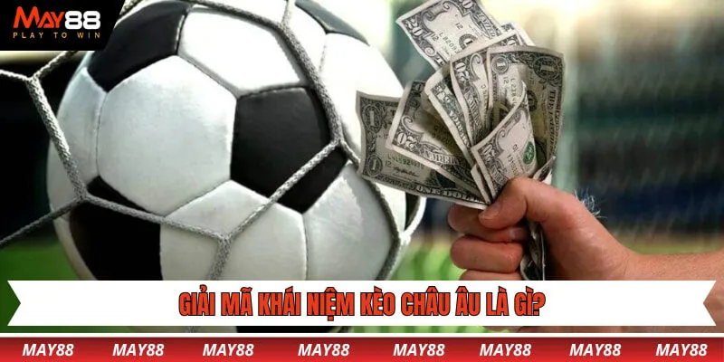 Giải mã khái niệm kèo châu Âu là gì?