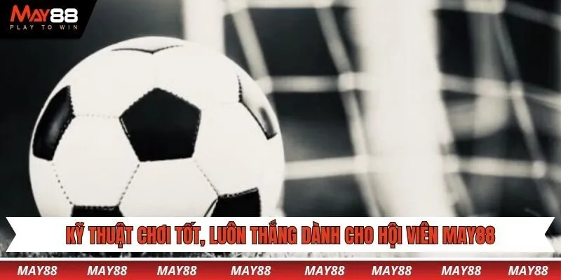 Kỹ thuật chơi tốt, luôn thắng dành cho hội viên May88