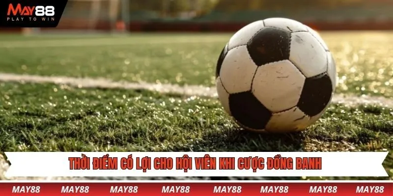 Thời điểm có lợi cho hội viên khi cược đồng banh
