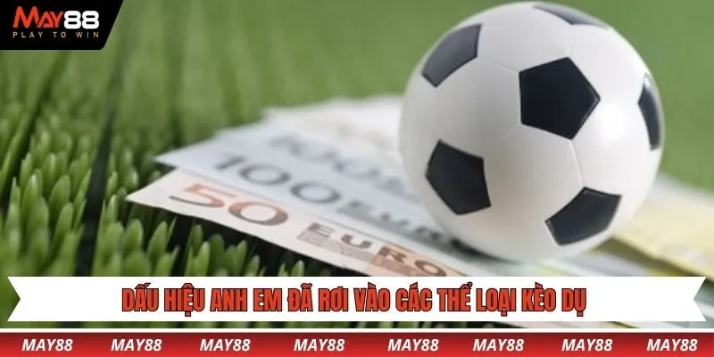 Dấu hiệu anh em đã rơi vào các thể loại kèo dụ