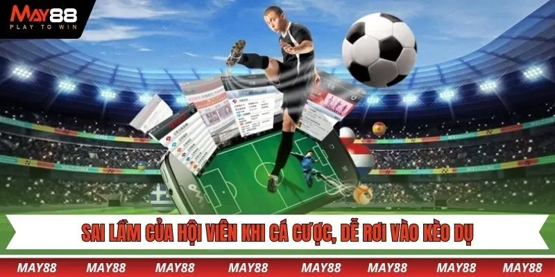 Sai lầm của hội viên khi cá cược, dễ rơi vào kèo dụ