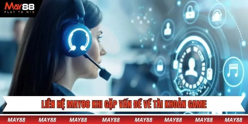 Liên hệ May88 khi gặp vấn đề về tài khoản game