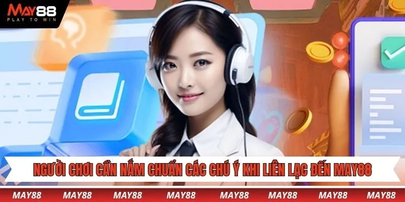 Người chơi cần nắm chuẩn các chú ý khi liên lạc đến May88 hỗ trợ