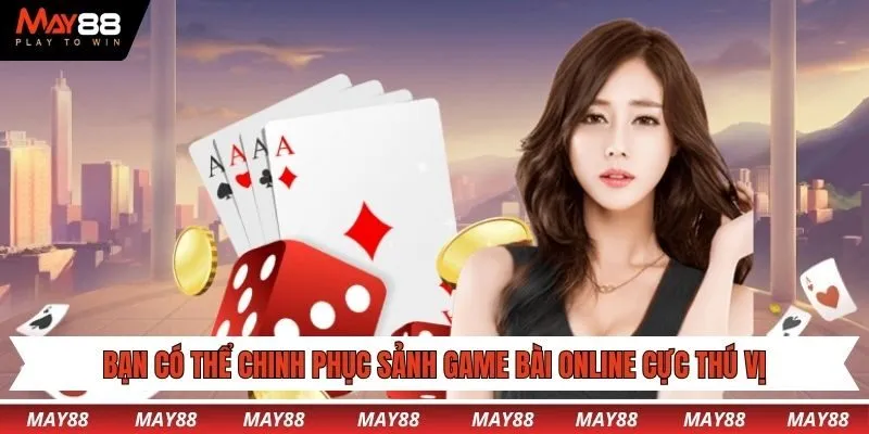 Bạn có thể chinh phục sảnh game bài online cực thú vị