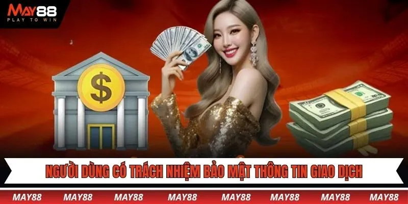 Người dùng phải có trách nhiệm bảo mật thông tin giao dịch tại May88