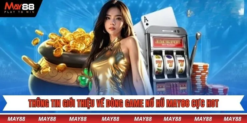 Thông tin giới thiệu về dòng game nổ hũ May88 cực hot