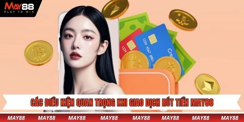 Bỏ túi các điều kiện quan trọng khi giao dịch rút tiền May88