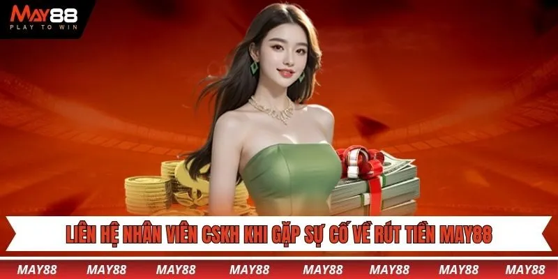 Liên hệ nhân viên CSKH khi gặp sự cố về rút tiền May88