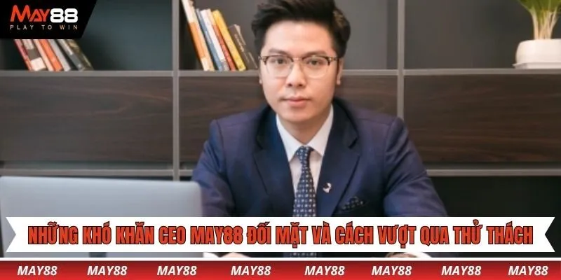 Những khó khăn CEO May88 đối mặt và cách vượt qua thử thách
