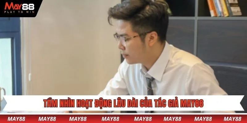 Tầm nhìn hoạt động lâu dài của tác giả May88