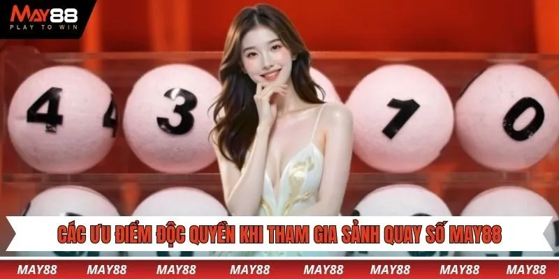 Các ưu điểm độc quyền khi tham gia sảnh quay số May88
